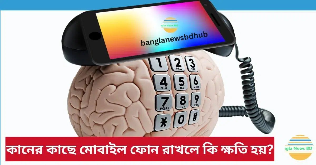 কানের কাছে মোবাইল ফোন রাখলে কি ক্ষতি হয়?