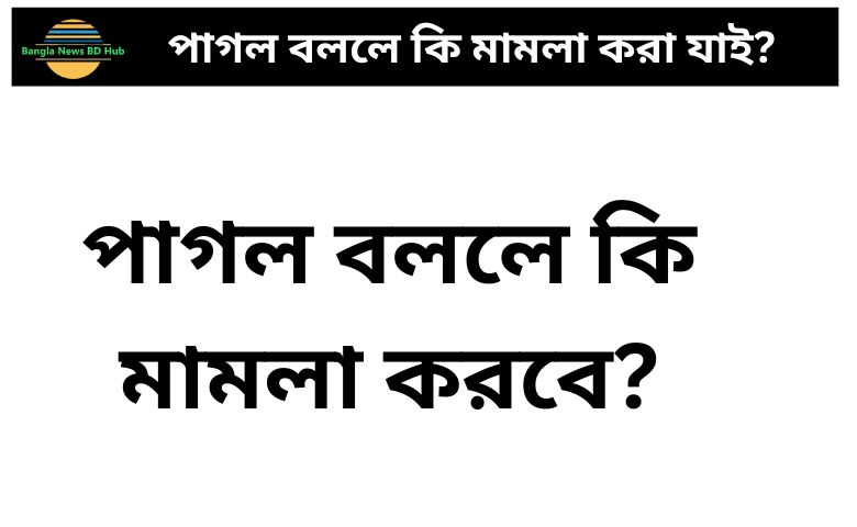 পাগল বললে কি মামলা করা যাই?