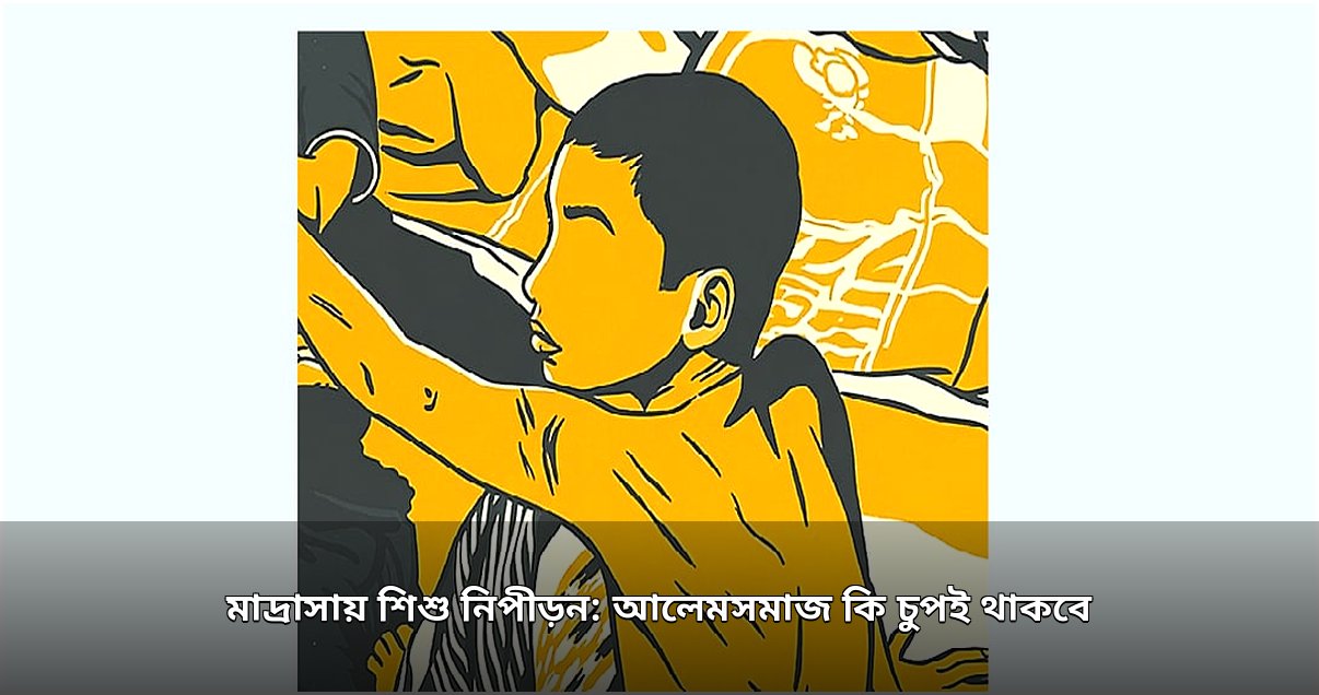 মাদ্রাসায় শিশু নিপীড়ন: আলেমসমাজের নীরবতা কি কাঠামোগত ব্যর্থতার ইঙ্গিত? মাদ্রাসায় শিশু নিপীড়ন: আলেমসমাজের নীরবতা কি কাঠামোগত ব্যর্থতার ইঙ্গিত?