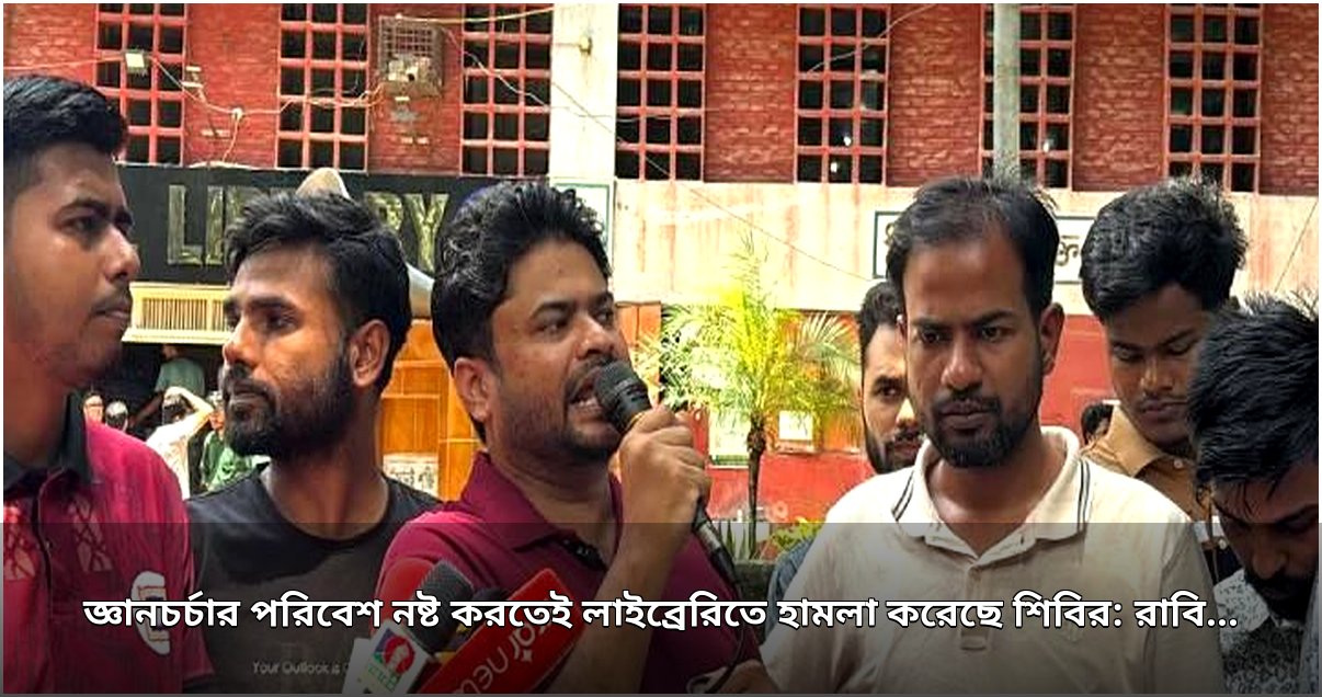 রাবি লাইব্রেরিতে শিবিরের হামলা জ্ঞানচর্চার পরিবেশ ধ্বংসের চক্রান্ত: ছাত্রদল সভাপতি