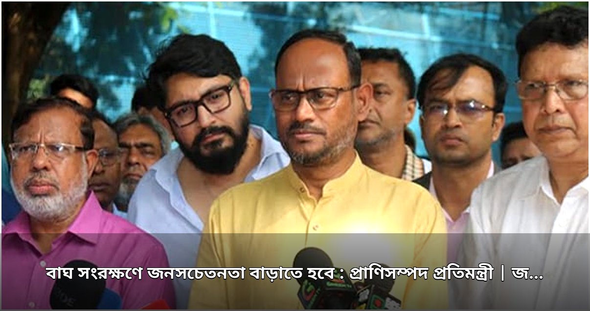 বিশ্ব বাঘ দিবসে প্রতিমন্ত্রীর বার্তা: অস্তিত্ব সংকটে বাঘ, প্রয়োজন ব্যাপক জনসচেতনতা ও সরকারি উদ্যোগ