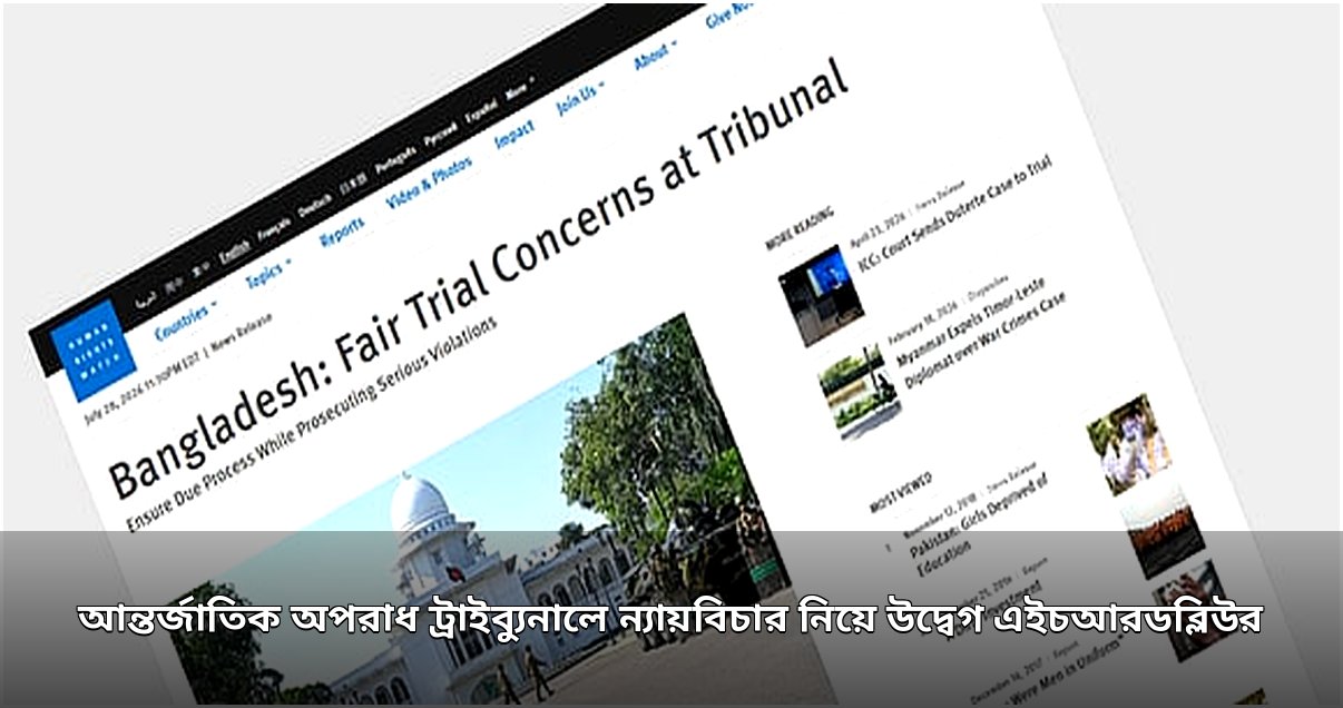 আন্তর্জাতিক অপরাধ ট্রাইব্যুনালের বিচারিক মানদণ্ড নিয়ে এইচআরডব্লিউর গুরুতর উদ্বেগ