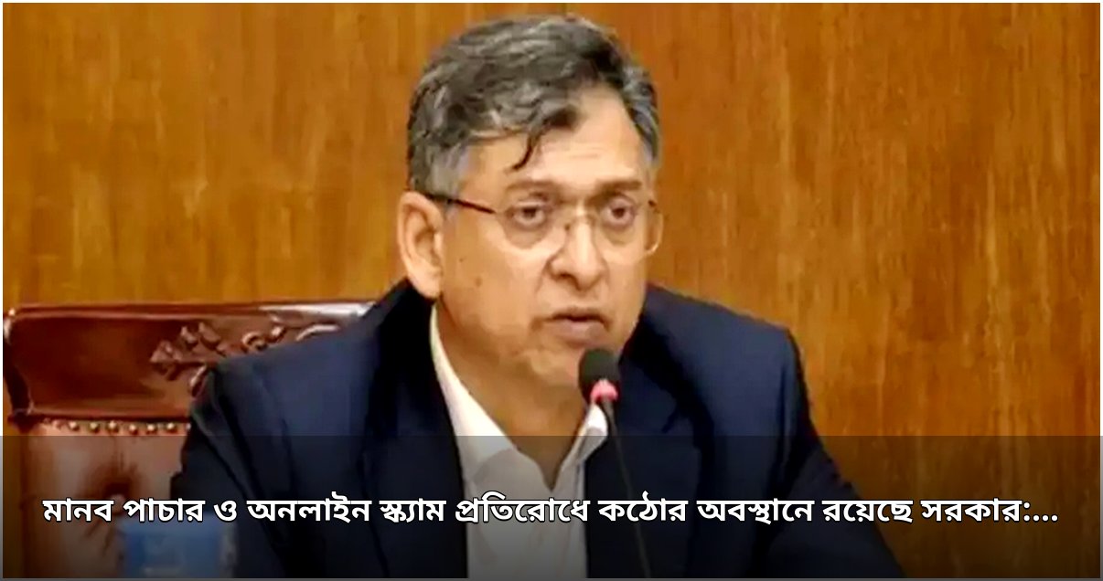 মানব পাচার ও অনলাইন স্ক্যাম প্রতিরোধে কঠোর অবস্থানে রয়েছে সরকার: স্বরাষ্ট্রমন্ত্রী