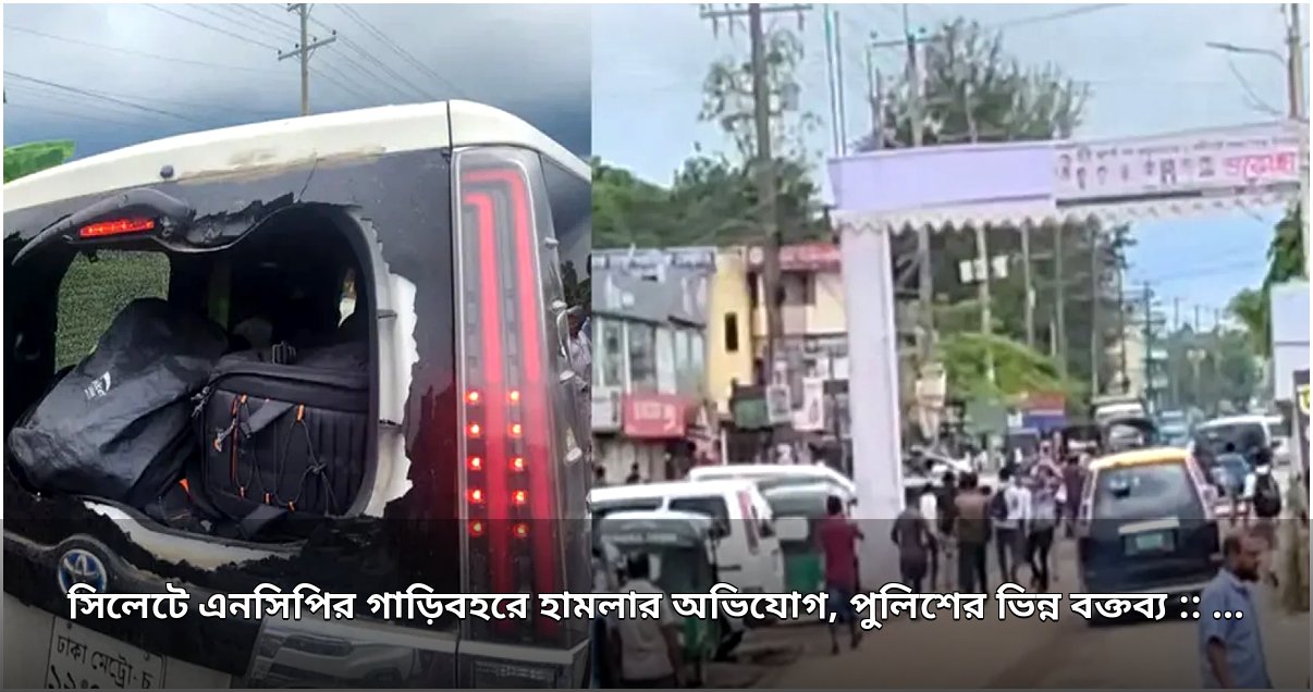 গোলাপগঞ্জে এনসিপির গাড়িবহরে হামলা অভিযোগ, পুলিশের ভিন্ন মত গোলাপগঞ্জে এনসিপির গাড়িবহরে হামলা অভিযোগ, পুলিশের ভিন্ন মত