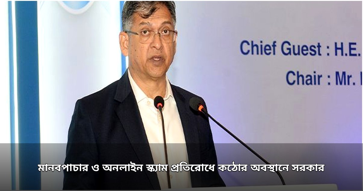 মানবপাচার ও অনলাইন স্ক্যাম প্রতিরোধে সরকারের কঠোর অবস্থান