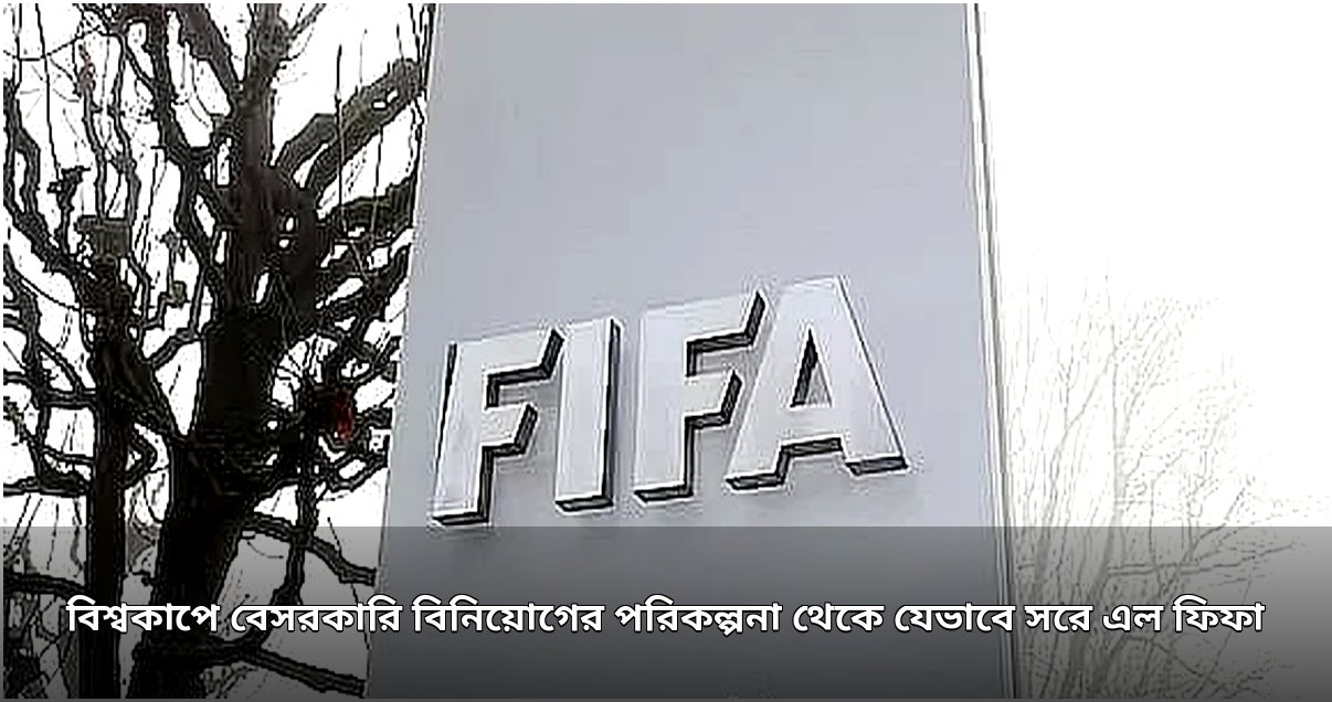বিশ্বকাপে বেসরকারি বিনিয়োগ পরিকল্পনা বাতিল করল ফুটবল সংস্থা
