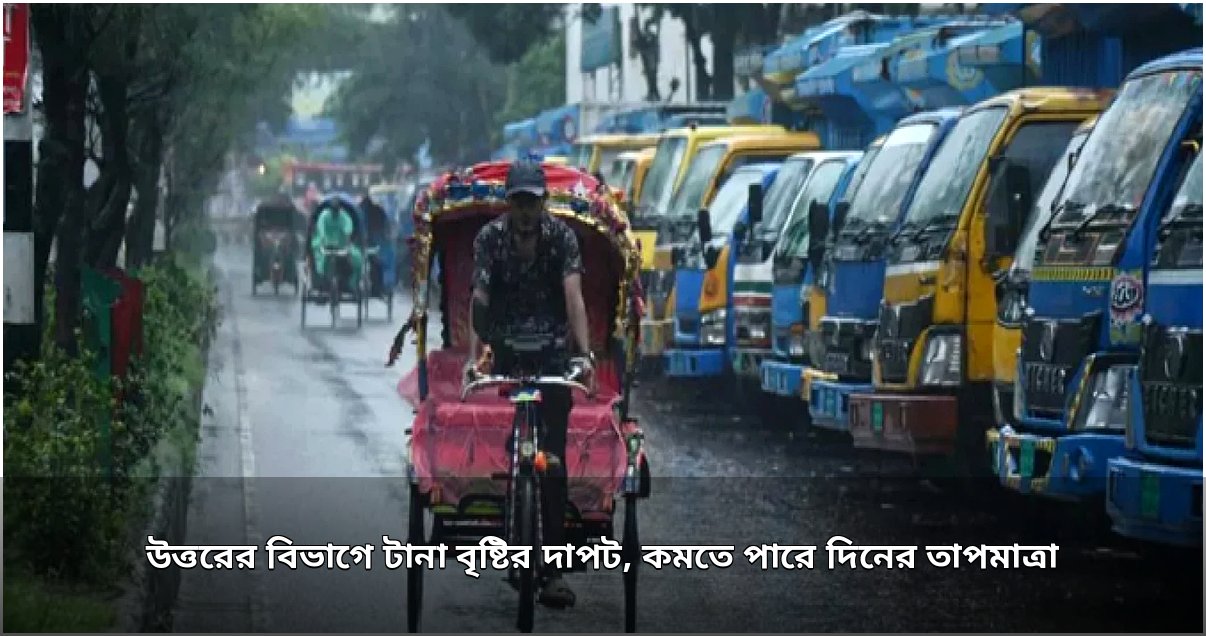 উত্তরের বিভাগগুলোতে টানা বৃষ্টির পূর্বাভাস, কমতে পারে তাপমাত্রা