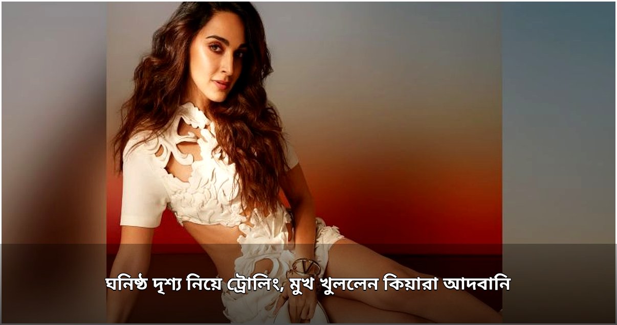 ঘনিষ্ঠ দৃশ্যের সমালোচনায় মুখ খুললেন কিয়ারা ঘনিষ্ঠ দৃশ্যের সমালোচনায় মুখ খুললেন কিয়ারা