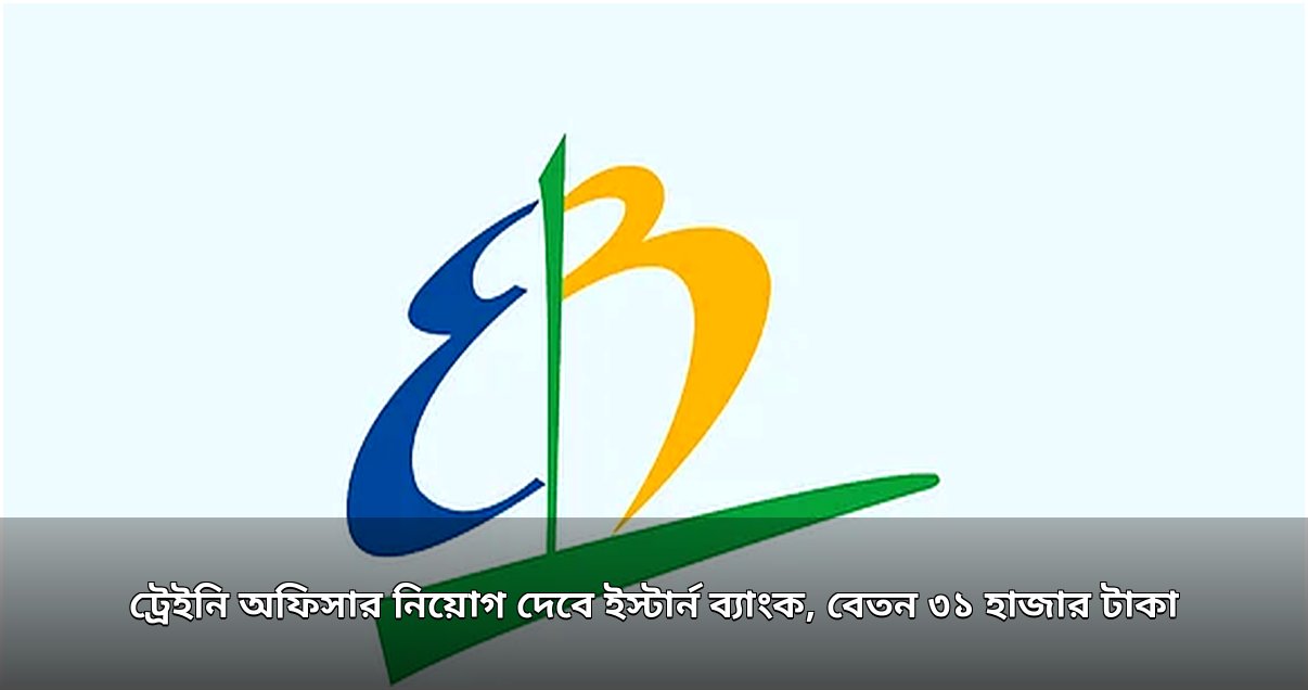 ইস্টার্ন ব্যাংকে ট্রেইনি অফিসার নিয়োগ, বেতন ৩১ হাজার টাকা