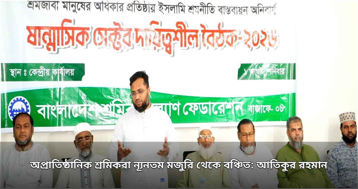 অপ্রাতিষ্ঠানিক শ্রমিকরা ন্যূনতম মজুরি থেকে বঞ্চিত: আতিকুর রহমান