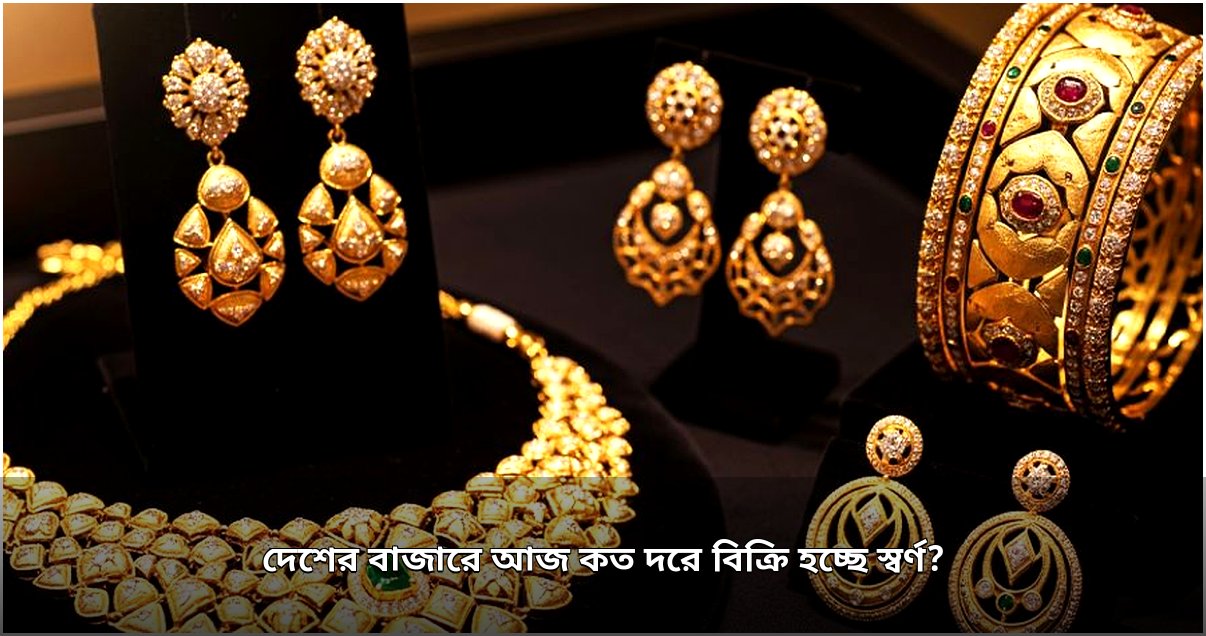 দেশের বাজারে স্বর্ণের দাম বাড়লো, আজ কত টাকায় বিক্রি হচ্ছে প্রতি ভরি?