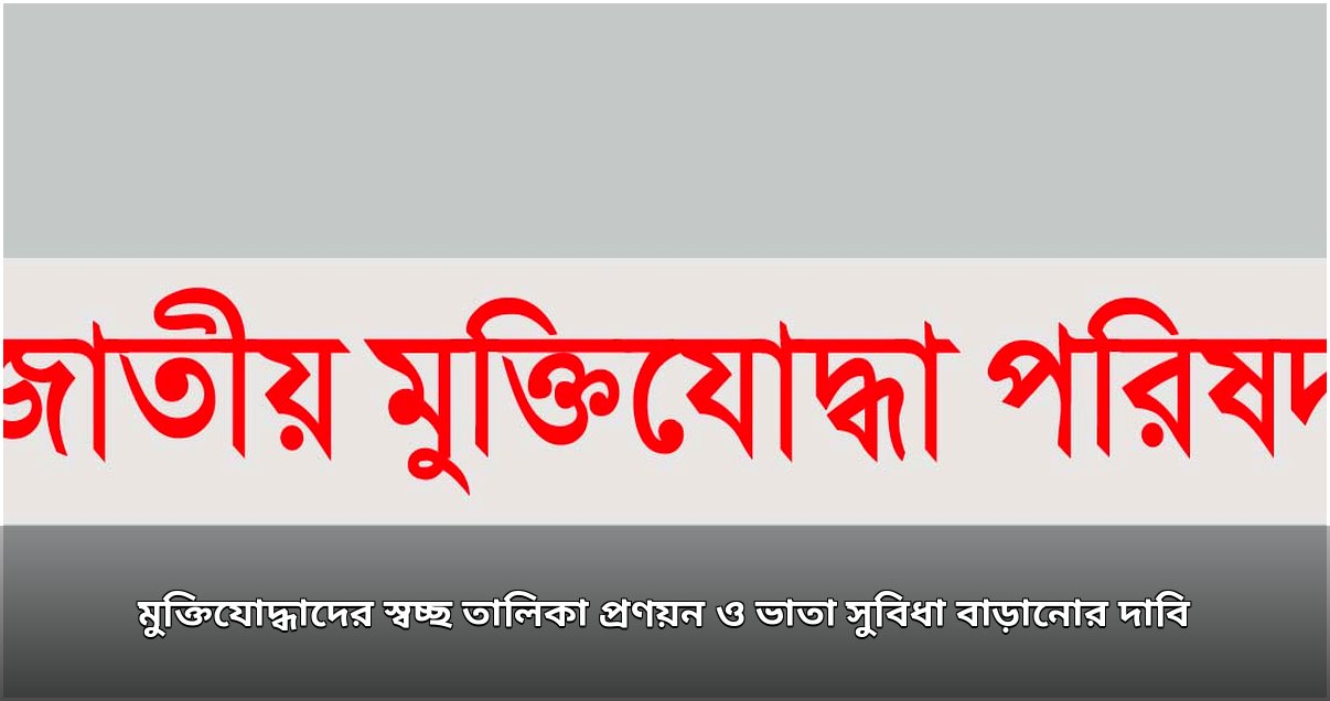 মুক্তিযোদ্ধাদের স্বচ্ছ তালিকা ও ভাতা বৃদ্ধির দাবি