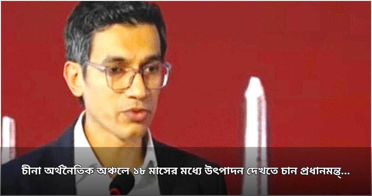 প্রধানমন্ত্রীর ১৮ মাসে চীনা অর্থনৈতিক অঞ্চলে উৎপাদন শুরুর লক্ষ্য: বেজা চেয়ারম্যান