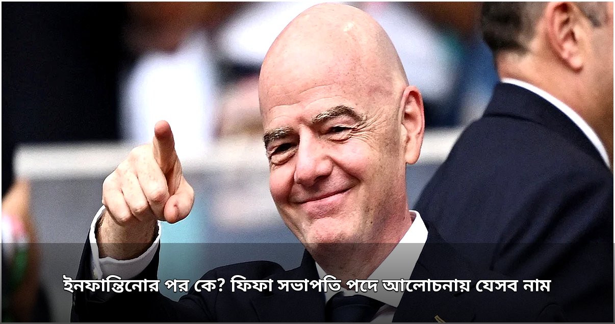 ফিফা সভাপতি পদে সম্ভাব্য উত্তরসূরিদের আলোচনা