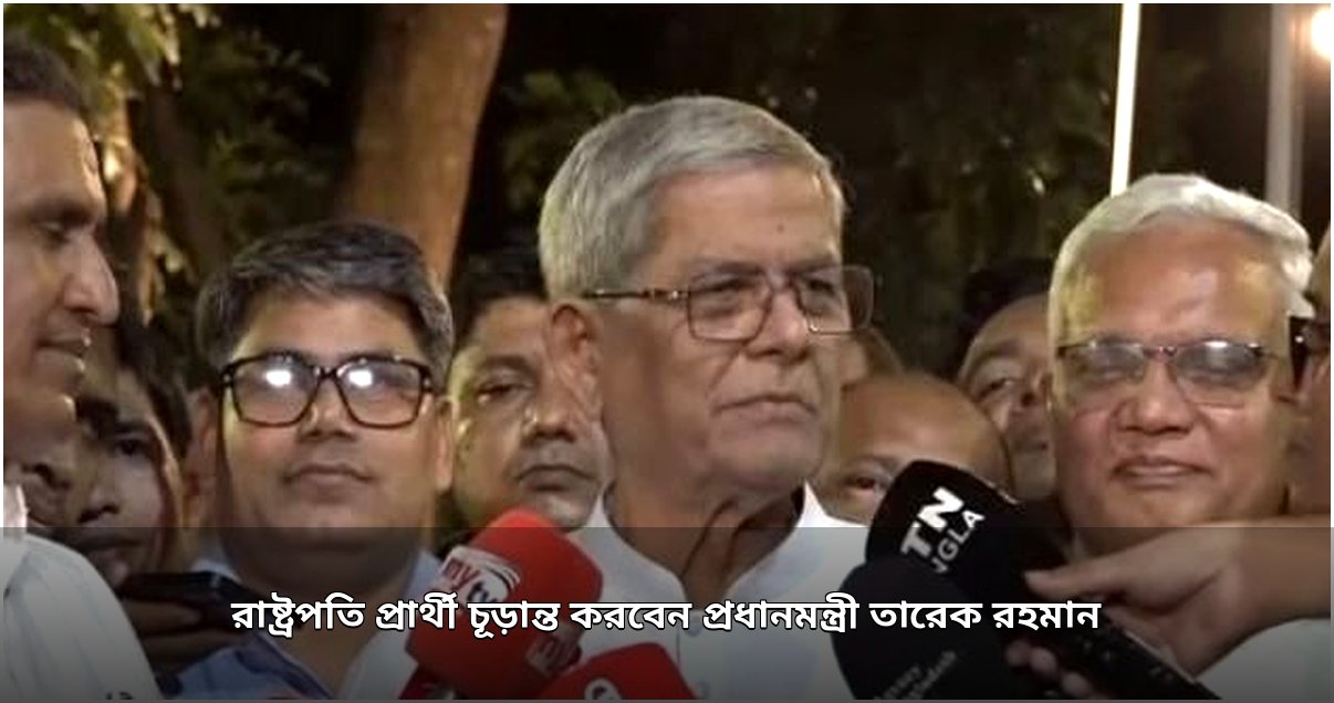 বিএনপির রাষ্ট্রপতি প্রার্থী নির্ধারণের ক্ষমতা তারেক রহমানের ওপর