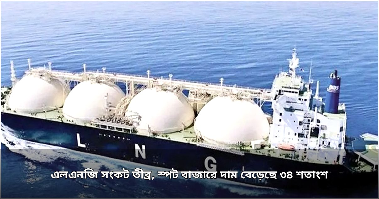 এলএনজি সংকট গভীর, স্পট বাজারে দাম বেড়েছে ৩৪ শতাংশ