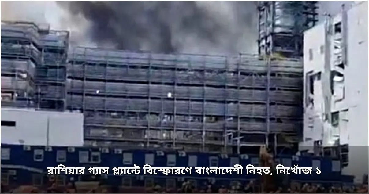 রাশিয়ার গ্যাস প্ল্যান্টে বিস্ফোরণে এক বাংলাদেশী নিহত, একজন নিখোঁজ