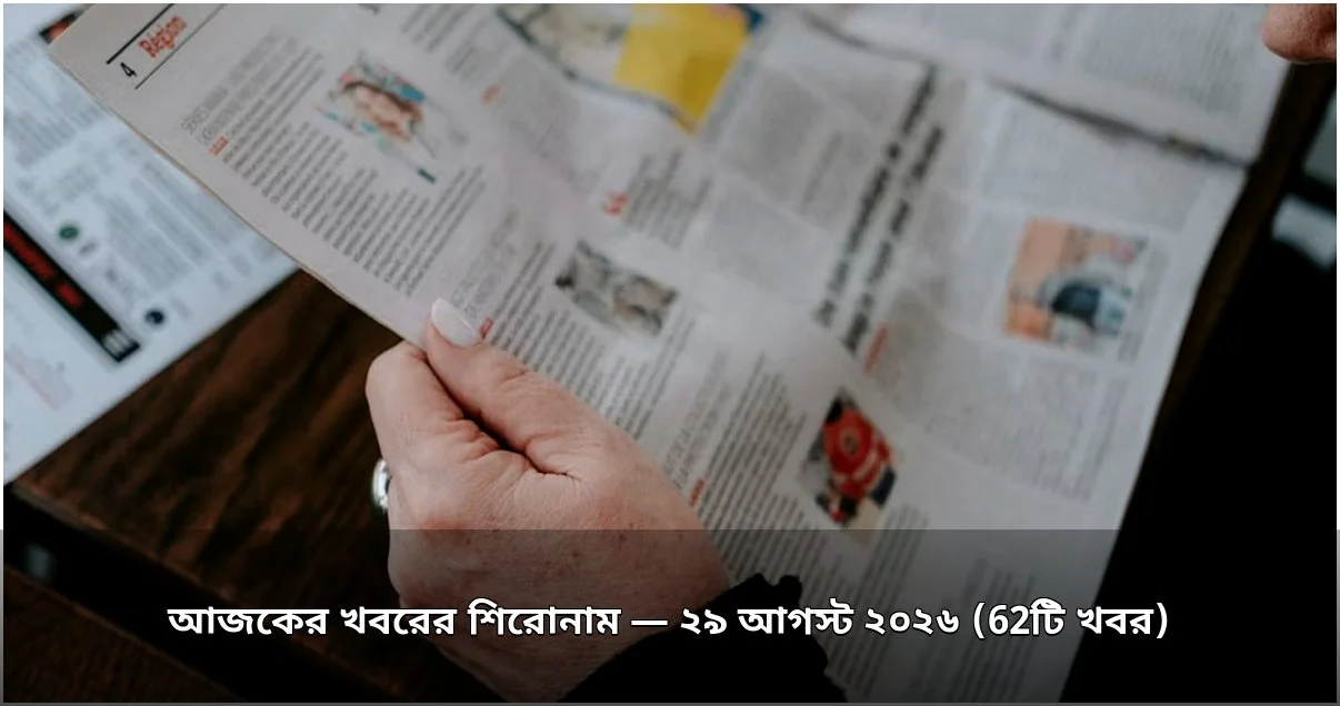 আজকের খবরের শিরোনাম — ২৯ আগস্ট ২০২৬ (62টি খবর)