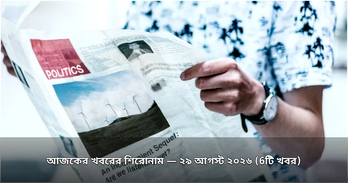 আজকের খবরের শিরোনাম — ২৯ আগস্ট ২০২৬ (6টি খবর)