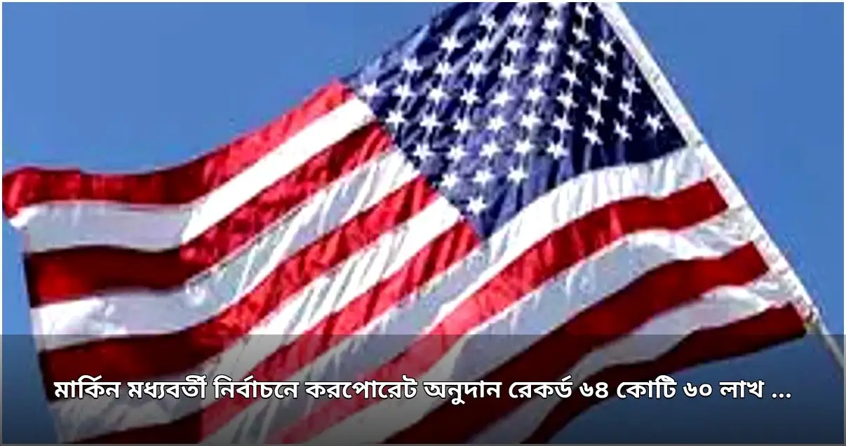 মার্কিন মধ্যবর্তী নির্বাচনে করপোরেট অনুদানে নতুন রেকর্ড: ৬৪ কোটি ৬০ লাখ ডলার