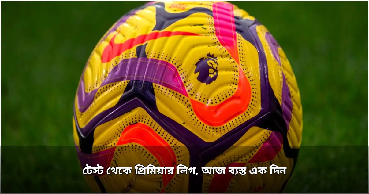 আজকের ক্রীড়া সূচি: ক্রিকেট ও ফুটবলের জমজমাট লড়াই