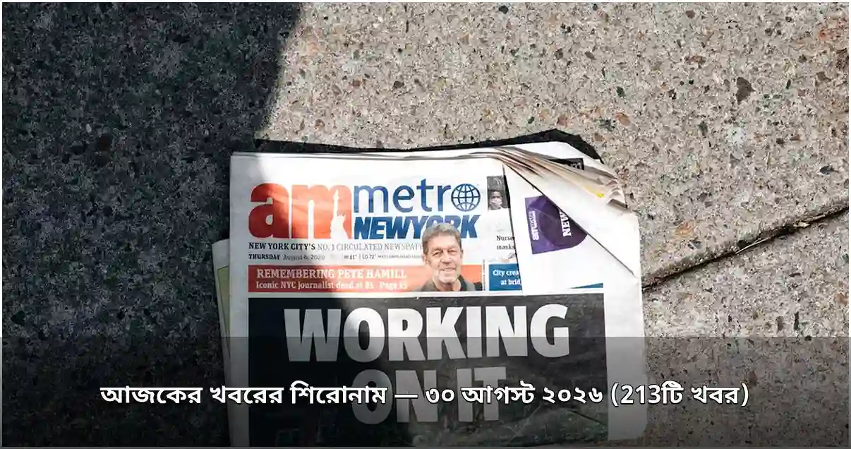 আজকের খবরের শিরোনাম — ৩০ আগস্ট ২০২৬ (213টি খবর)