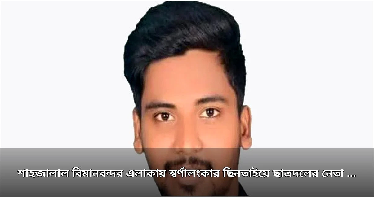শাহজালাল বিমানবন্দর এলাকায় স্বর্ণালংকার ছিনতাইয়ে ছাত্রদল নেতাসহ দুজন গ্রেপ্তার