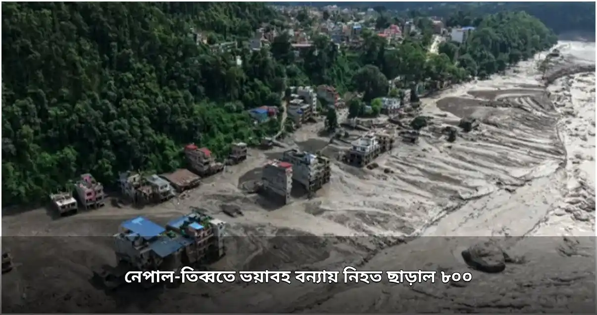 নেপাল-তিব্বতে বন্যায় মৃতের সংখ্যা ৮০০ ছাড়াল, নিখোঁজ ৩ হাজার