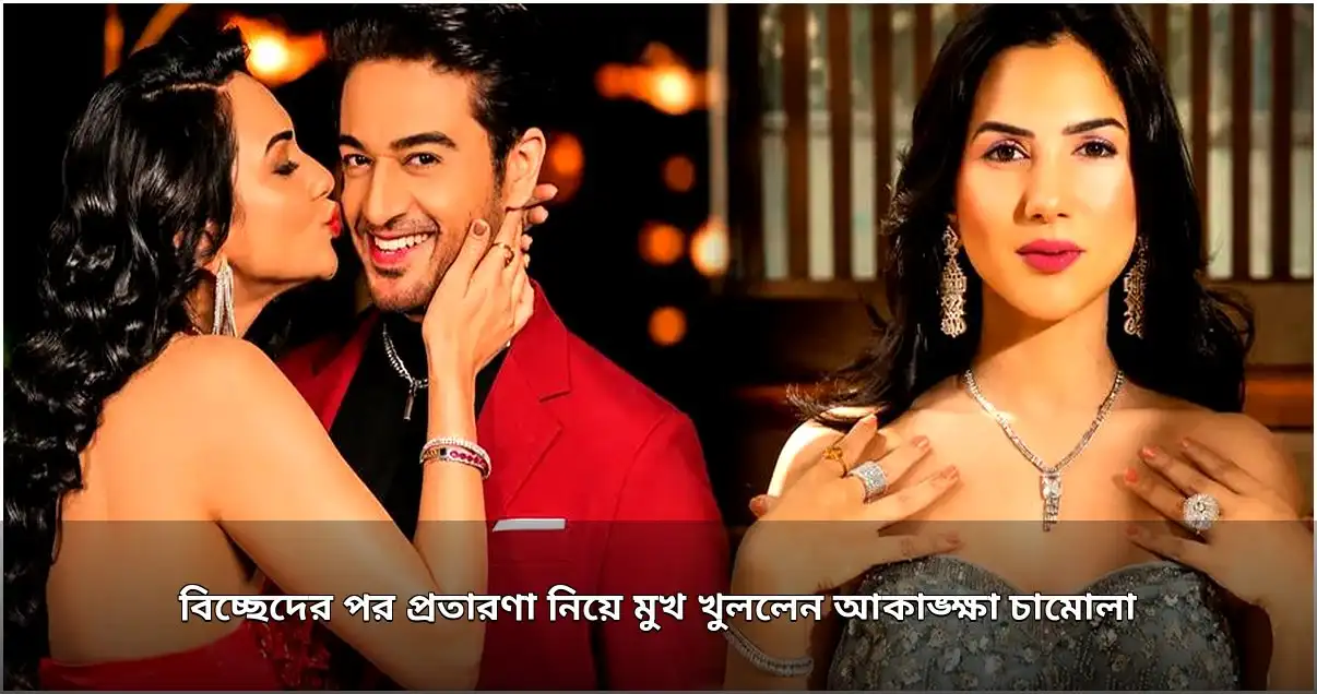 বিচ্ছেদের পর প্রতারণা নিয়ে মুখ খুললেন আকাঙ্ক্ষা চামোলা