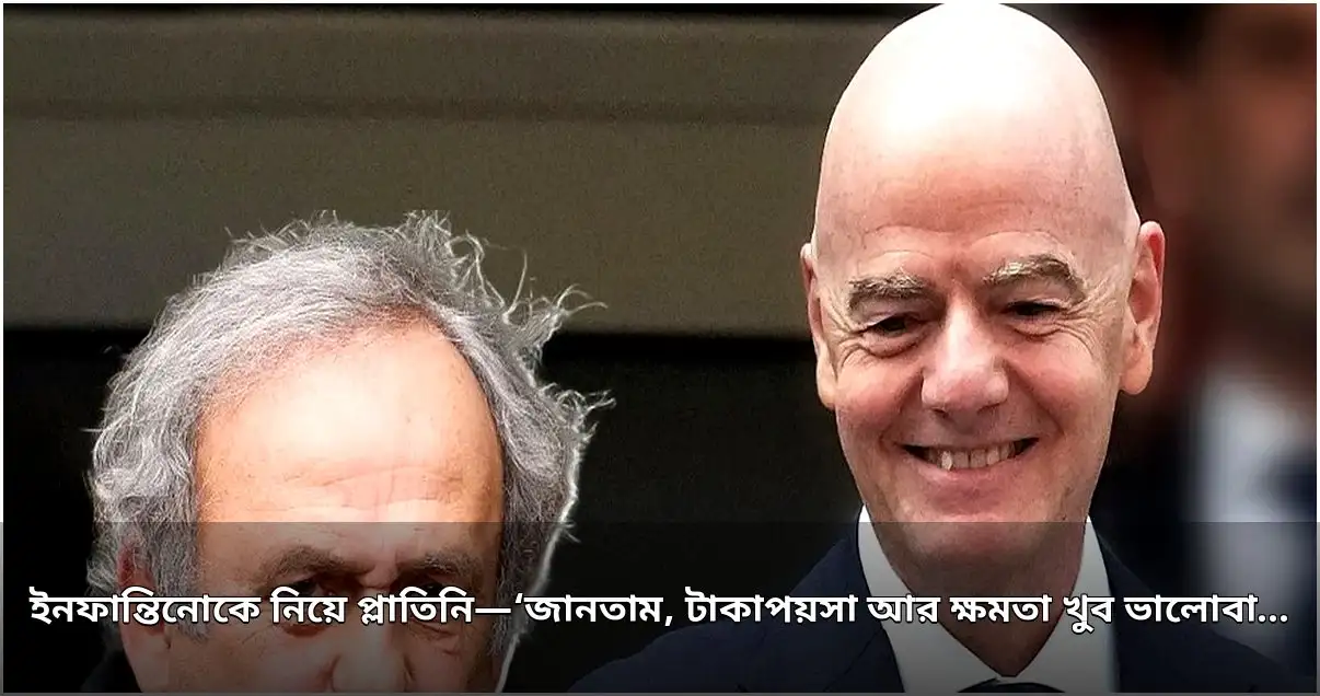 প্লাতিনির ইনফান্তিনোকে নিয়ে বিস্ফোরক মন্তব্য: 'সে টাকাপয়সা আর ক্ষমতা ভালোবাসে'