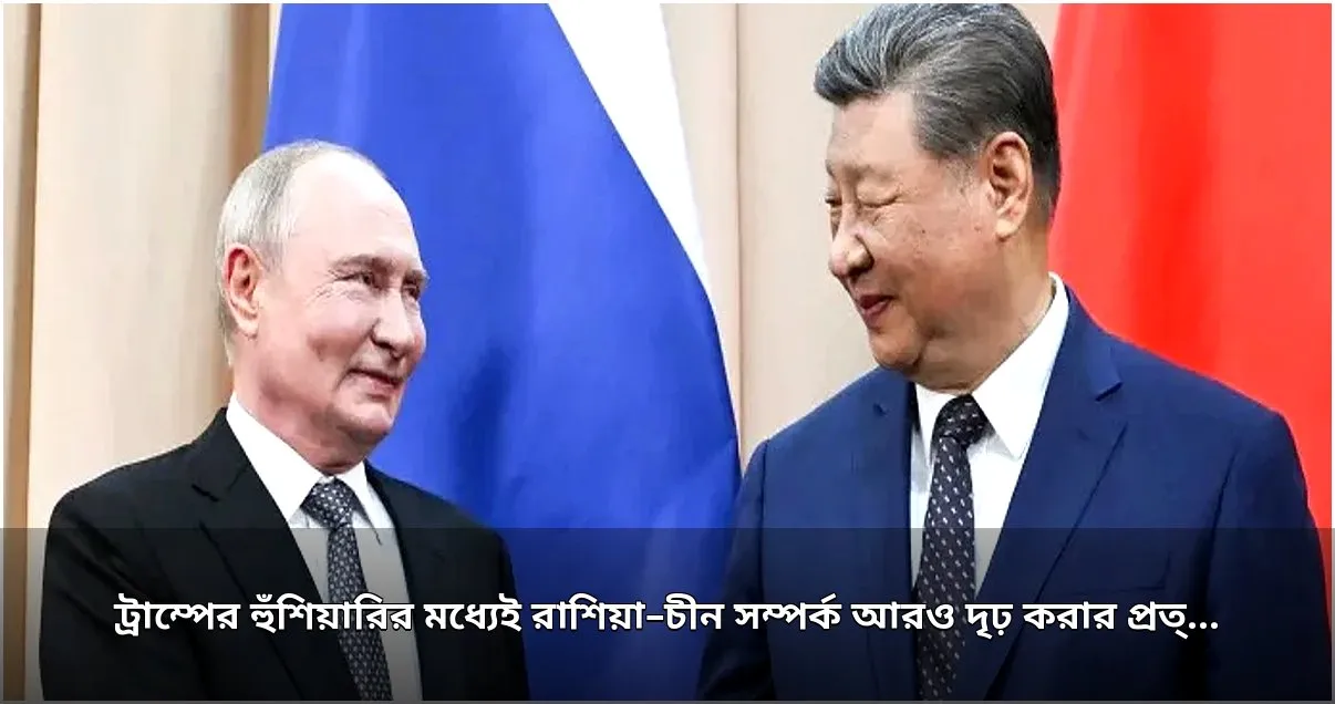 পুতিন ও সির রাশিয়া-চীন সম্পর্ক জোরদারে প্রত্যয়