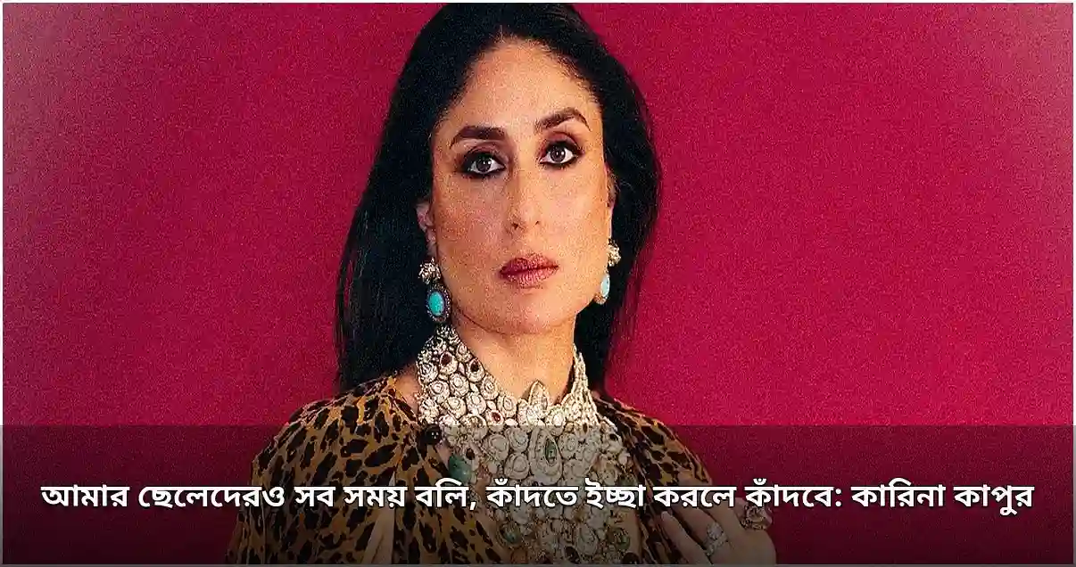 কারিনা কাপুর: ছেলেদের বলি, কাঁদতে ইচ্ছা করলে কাঁদবে