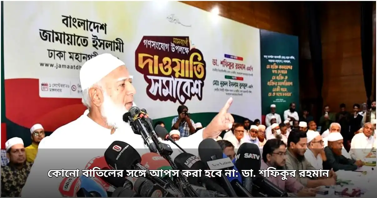 বাতিলের সঙ্গে আপস নয়, ন্যায় প্রতিষ্ঠায় আপসহীন থাকবে জামায়াত: ডা. শফিকুর রহমান
