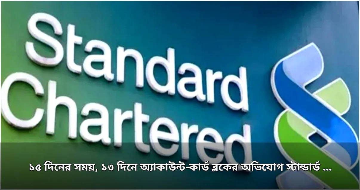 নির্ধারিত সময়ের আগেই গ্রাহকের অ্যাকাউন্ট ব্লক, স্ট্যান্ডার্ড চার্টার্ডের বিরুদ্ধে অভিযোগ