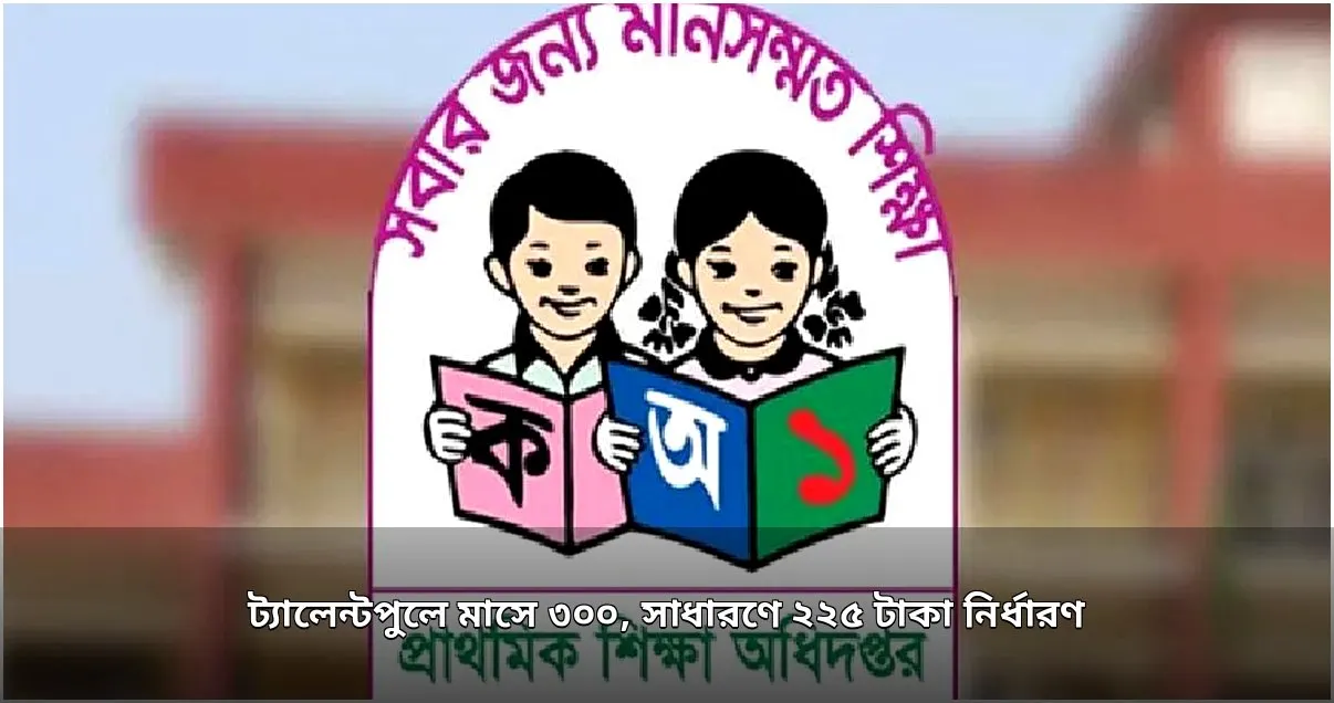 প্রাথমিক বৃত্তি: ট্যালেন্টপুলে মাসে ৩০০, সাধারণে ২২৫ টাকা নির্ধারণ