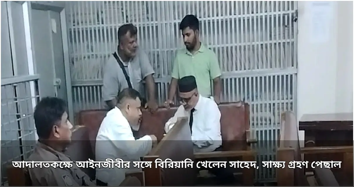 আদালতকক্ষে আইনজীবীর সাথে সাহেদের বিরিয়ানি ভোজন, সাক্ষ্য গ্রহণ পেছাল