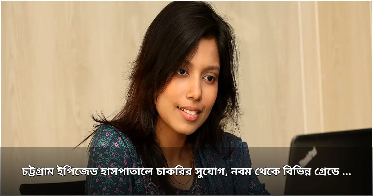 চট্টগ্রাম ইপিজেড হাসপাতালে ২০টি পদে নিয়োগ বিজ্ঞপ্তি প্রকাশ