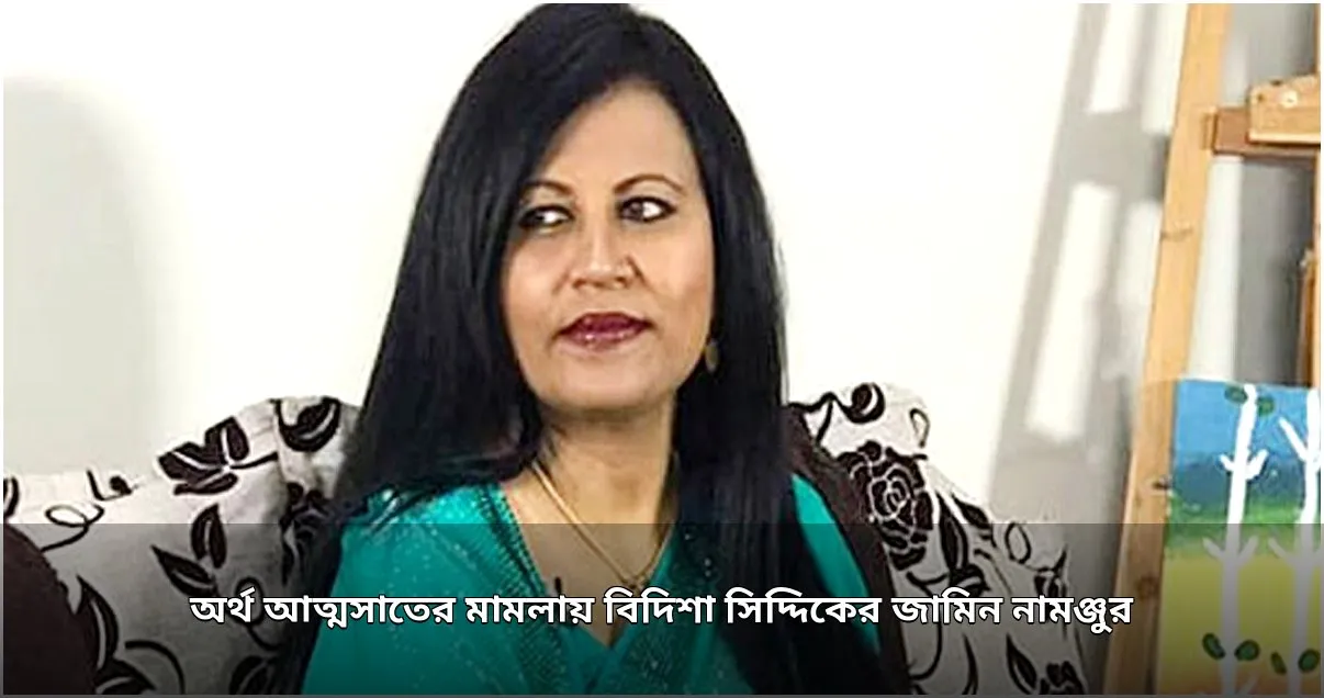 অর্থ আত্মসাতের মামলায় বিদিশা সিদ্দিকের জামিন নামঞ্জুর