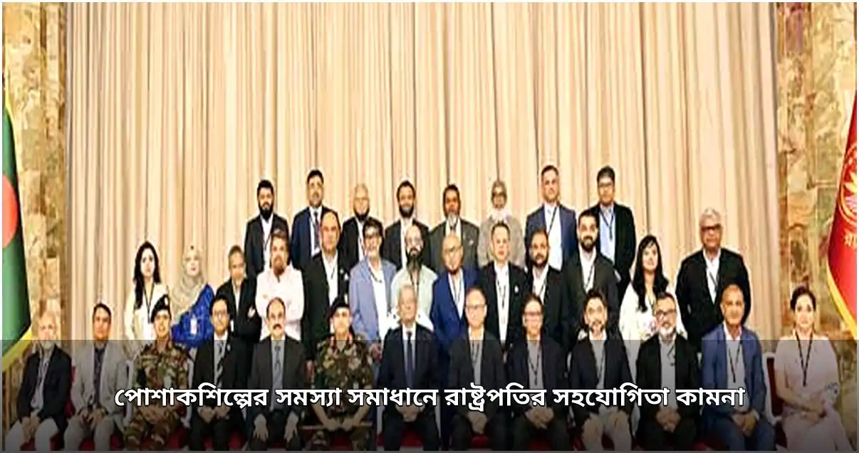 পোশাকশিল্পের সমস্যা সমাধানে রাষ্ট্রপতির সহযোগিতা চাওয়া