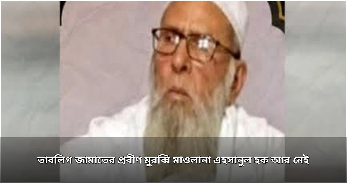 তাবলিগ জামাতের প্রবীণ মুরব্বি মাওলানা এহসানুল হকের ইন্তেকাল