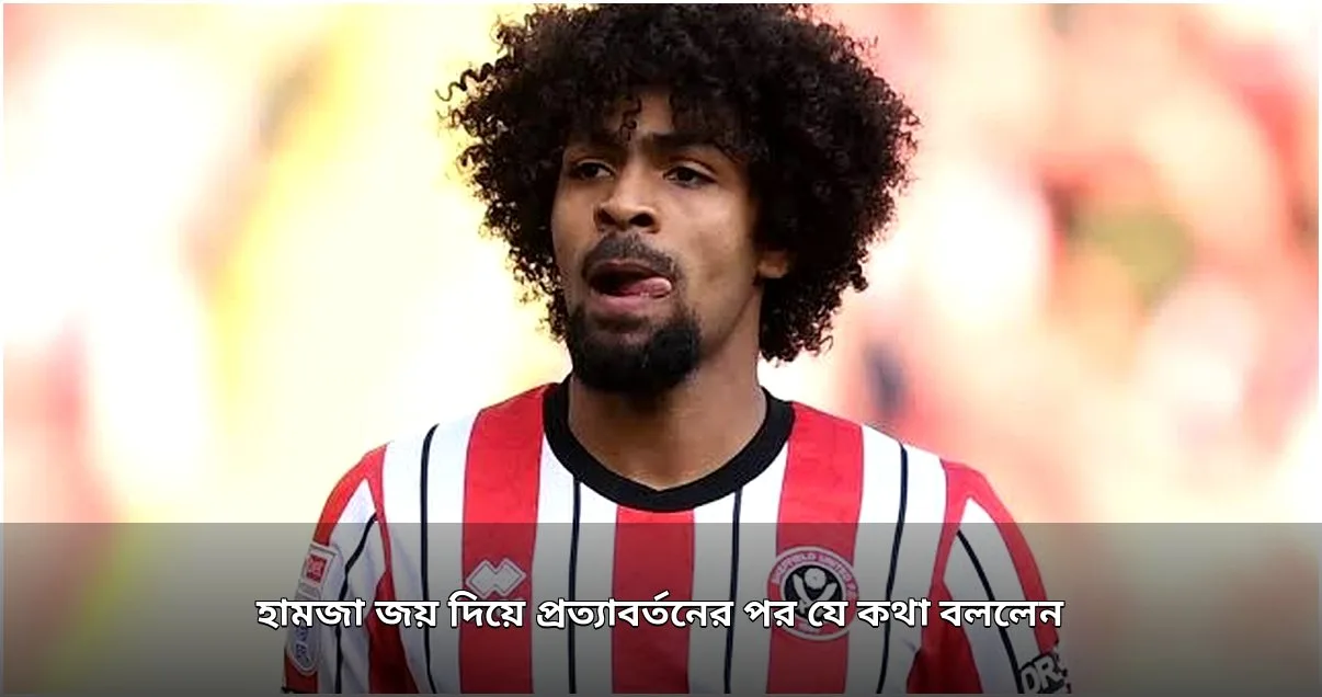 হামজা চৌধুরীর প্রত্যাবর্তনে শেফিল্ড ইউনাইটেডের নাটকীয় জয় হামজা চৌধুরীর প্রত্যাবর্তনে শেফিল্ড ইউনাইটেডের নাটকীয় জয়
