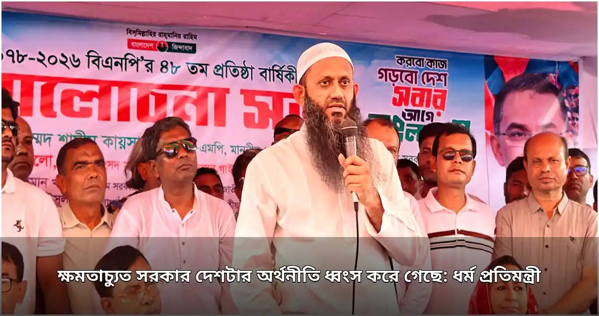 ধর্ম প্রতিমন্ত্রীর মন্তব্য: ক্ষমতাচ্যুত সরকার দেশের অর্থনীতি ধ্বংস করে গেছে