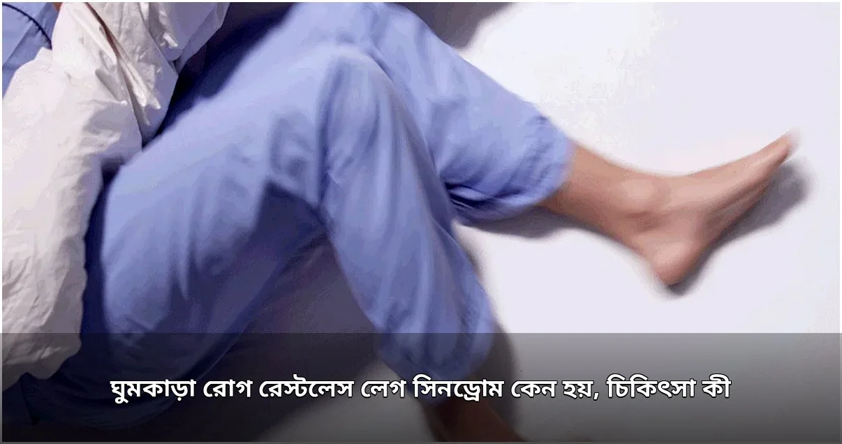 রেস্টলেস লেগ সিনড্রোম: ঘুমের ব্যাঘাত ও অস্বস্তির কারণ ও প্রতিকার