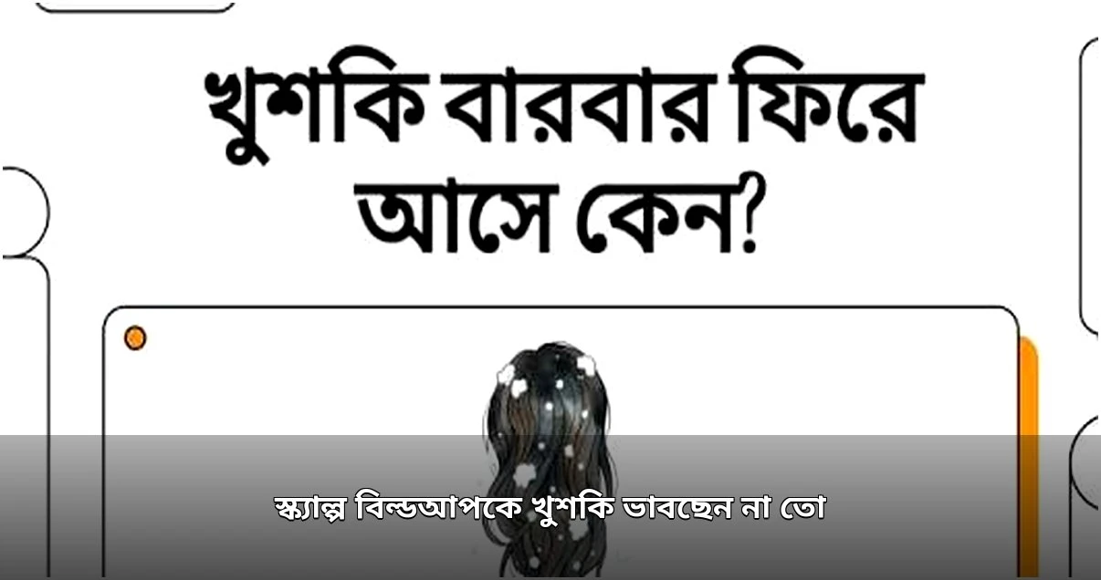 মাথার ত্বকে কণা ঝরে পড়া কি শুধু খুশকি নাকি বিল্ডআপ