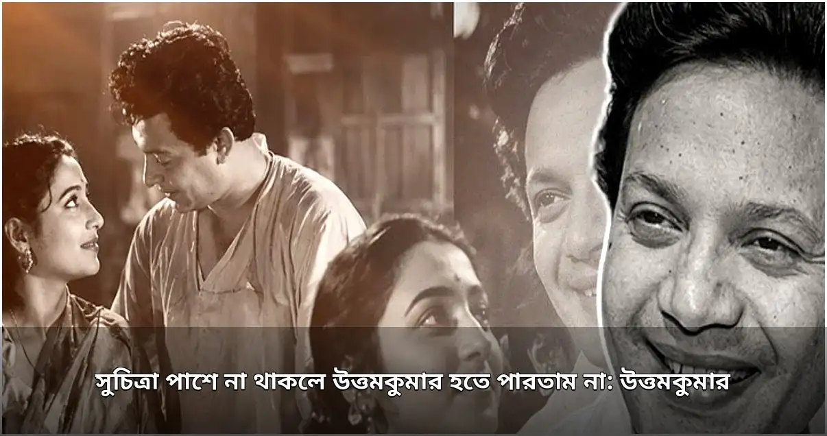 উত্তমকুমারের স্বীকারোক্তি: সুচিত্রা সেনের সঙ্গেই পূর্ণতা পেয়েছিলেন মহানায়ক