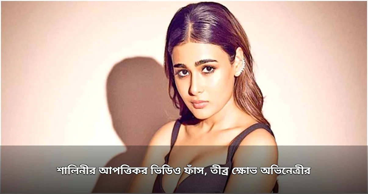 অভিনেত্রী শালিনীর আপত্তিকর এআই ভিডিও ফাঁস, তীব্র ক্ষোভ প্রকাশ