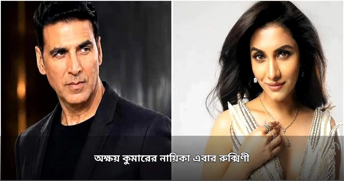 অক্ষয় কুমারের নতুন ছবিতে রুক্মিণী মৈত্র?