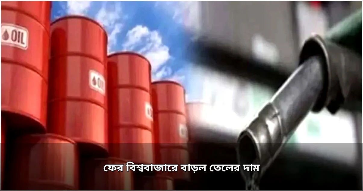 বিশ্ববাজারে ফের বাড়ল জ্বালানি তেলের দাম বিশ্ববাজারে ফের বাড়ল জ্বালানি তেলের দাম