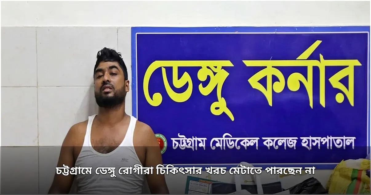 চট্টগ্রামে ডেঙ্গু চিকিৎসায় দরিদ্র রোগীদের আর্থিক সংকট ও শয্যার অভাব