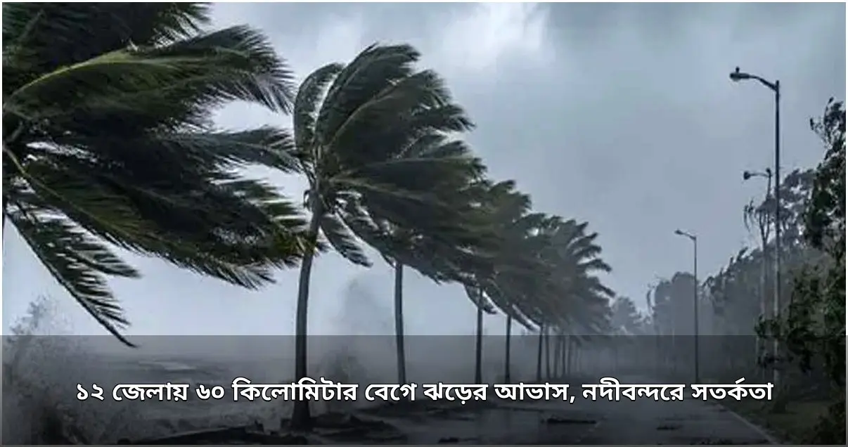 ১২ জেলায় ৬০ কিলোমিটার বেগে ঝড়ের আভাস, নদীবন্দরে সতর্কতা ১২ জেলায় ৬০ কিলোমিটার বেগে ঝড়ের আভাস, নদীবন্দরে সতর্কতা